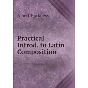 

Книга Practical Introd. to Latin Composition. Albert Harkness
