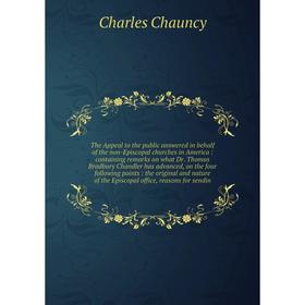 

Книга The Appeal to the public answered in behalf of the Non-Episcopal churches in America : containing remarks on what Dr