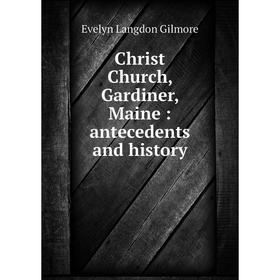 

Книга Christ Church, Gardiner, Maine : antecedents and history. Evelyn Langdon Gilmore