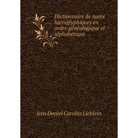 

Книга Dictionnaire de noms hiéroglyphiques en ordre généalogique et alphabétique. Jens Daniel Carolus Lieblein