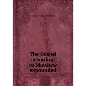 

Книга The Gospel according to Matthew expounded. Henry Thomas Adamson