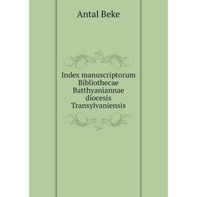 

Книга Index manuscriptorum Bibliothecae Batthyaniannae diocesis Transylvaniensis. Antal Beke