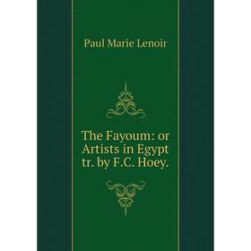 

Книга The Fayoum: or Artists in Egypt tr. by F. C. Hoey. Paul Marie Lenoir