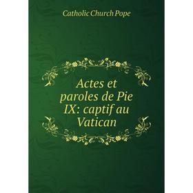 

Книга Actes et paroles de Pie IX: captif au Vatican. Catholic Church Pope