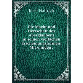 

Книга Die Macht und Herrschaft des Aberglaubens in seinen vielfachen Erscheinungsformen: Mit einigen. Josef Haltrich