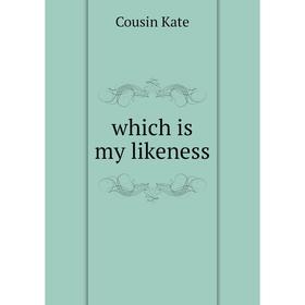 

Книга Which is my likeness. Cousin Kate