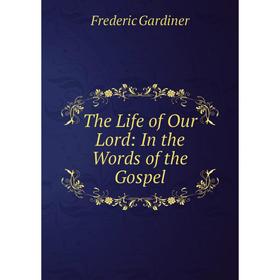 

Книга The Life of Our Lord: In the Words of the Gospel. Frederic Gardiner
