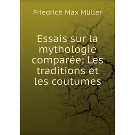 

Книга Essais sur la mythologie comparée: Les traditions et les coutumes. Müller Friedrich Max