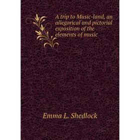 

Книга A trip to Music-land, an allegorical and pictorial exposition of the elements of music. Emma L. Shedlock