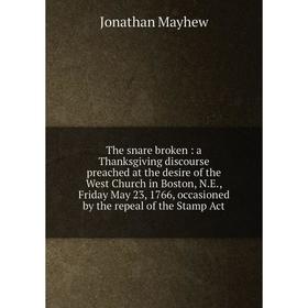 

Книга The snare broken : a Thanksgiving discourse preached at the desire of the West Church in Boston, N. E., Friday May 23, 1766