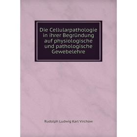 

Книга Die Cellularpathologie in ihrer Begründung auf physiologische und pathologische Gewebelehre. Rudolph Ludwig Karl Virchow
