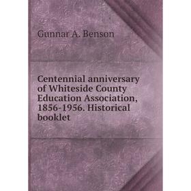

Книга Centennial anniversary of Whiteside County Education Association, 1856-1956. Historical booklet. Gunnar A. Benson