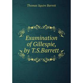 

Книга Examination of Gillespie, by T. S. Barrett. Thomas Squire Barrett