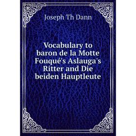 

Книга Vocabulary to baron de la Motte Fouqué's Aslauga's Ritter and Die beiden Hauptleute. Joseph Th Dann