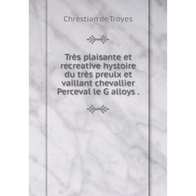 

Книга Très plaisante et recreative hystoire du très preulx et vaillant chevallier Perceval le G alloys. Chrestian de Troyes