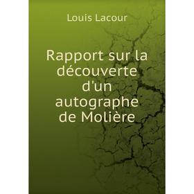 

Книга Rapport sur la découverte d'un autographe de Molière. Louis Lacour