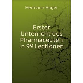 

Книга Erster Unterricht des Pharmaceuten in 99 Lectionen. Hermann Hager