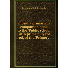 

Книга Subsidia primaria, a companion book to the'Public school Latin primer', by the ed. of the'Primer'. Benjamin Hall Kennedy