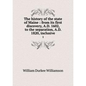 

Книга The history of the state of Maine : from its first discovery, A. D. 1602, to the separation, A. D. 1820, inclusive1. William Durkee Williamson