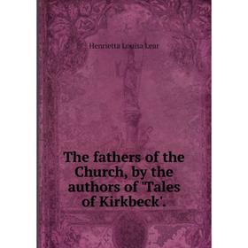 

Книга The fathers of the Church, by the authors of'Tales of Kirkbeck'. Henrietta Louisa Lear