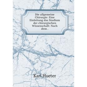 

Книга Die allgemeine Chirurgie: Eine Einleitung das Studium der chirurgischen Wissenschaft: Nach dem. Karl Hueter