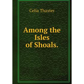 

Книга Among the Isles of Shoals. Celia Thaxter