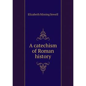 

Книга A catechism of Roman history. Elizabeth Missing Sewell