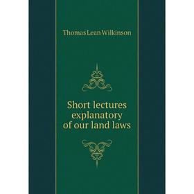 

Книга Short lectures explanatory of our land laws. Thomas Lean Wilkinson