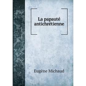 

Книга La papauté antichrétienne