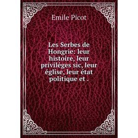 

Книга Les Serbes de Hongrie: leur histoire, leur priviléges sic, leur église, leur état politique et