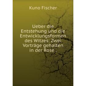 

Книга Ueber die Entstehung und die Entwicklungsformen des Witzes: Zwei Vorträge gehalten in der Rose. Куно Фишер