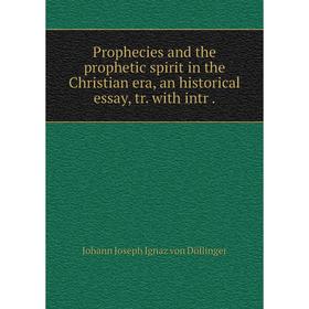 

Книга Prophecies and the prophetic spirit in the Christian era, an historical essay, tr. with intr. Johann Joseph Ignaz von Döllinger