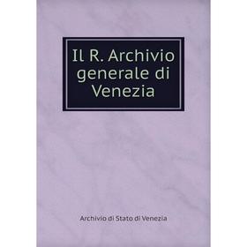 

Книга Il R. Archivio generale di Venezia. Archivio di Stato di Venezia