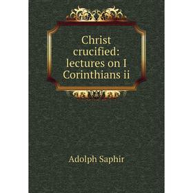 

Книга Christ crucified: lectures on I Corinthians ii. Adolph Saphir