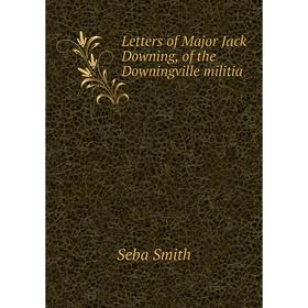 

Книга Letters of Major Jack Downing, of the Downingville militia