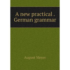 

Книга A new practical. German grammar. August Meyer