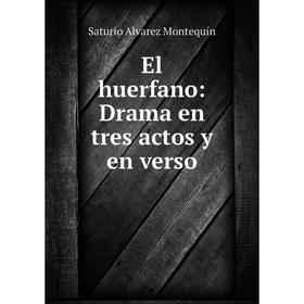 

Книга El huerfano: Drama en tres actos y en verso. Saturio Alvarez Montequín