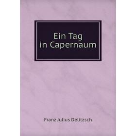 

Книга Ein Tag in Capernaum. Franz Julius Delitzsch