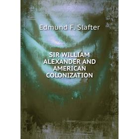 

Книга Sir william alexander and american colonization. Edmund F. Slafter