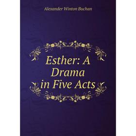 

Книга Esther: A Drama in Five Acts. Alexander Winton Buchan