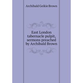 

Книга East London tabernacle pulpit, sermons preached by Archibald Brown. Archibald Geikie Brown