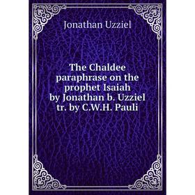 

Книга The Chaldee paraphrase on the prophet Isaiah by Jonathan b. Uzziel tr. by C. W. H. Pauli. Jonathan Uzziel