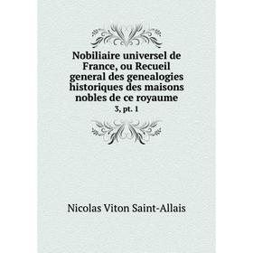 

Книга Nobiliaire universel de France, ou Recueil general des genealogies historiques des maisons nobles de ce royaume 3, pt 1