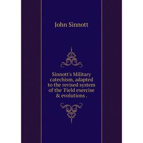 

Книга Sinnott's Military catechism, adapted to the revised system of the'Field exercise evolutions. John Sinnott