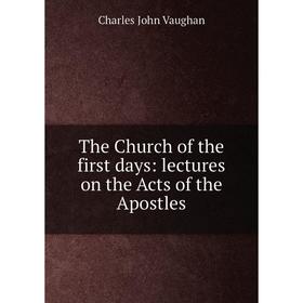 

Книга The Church of the first days: lectures on the Acts of the Apostles. C. J. Vaughan