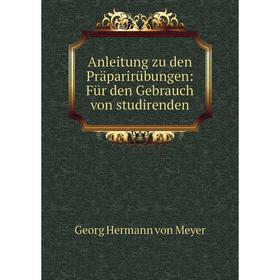

Книга Anleitung zu den Präparirübungen: Für den Gebrauch von studirenden. Georg Hermann von Meyer