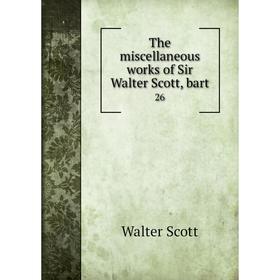 

Книга The miscellaneous works of Sir Walter Scott, bart26. Walter Scott