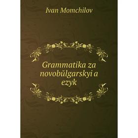 

Книга Grammatika za novobŭlgarskyi a ezyk. Ivan Momchilov