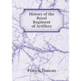 

Книга History of the Royal Regiment of Artillery. Francis Duncan