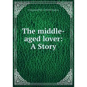 

Книга The middle-aged lover: A Story. Fitzgerald Percy Hetherington